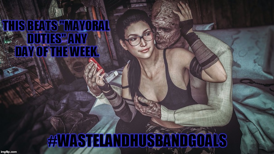 THIS BEATS "MAYORAL DUTIES" ANY DAY OF THE WEEK. #WASTELANDHUSBANDGOALS | image tagged in wastelandhusbandgoals | made w/ Imgflip meme maker