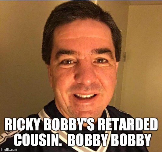 Bobby Bobby | RICKY BOBBY'S RETARDED COUSIN.  BOBBY BOBBY | image tagged in ricky bobby | made w/ Imgflip meme maker