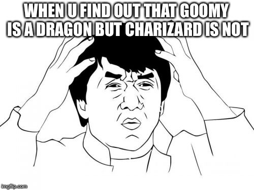 Jackie Chan WTF Meme | WHEN U FIND OUT THAT GOOMY IS A DRAGON BUT CHARIZARD IS NOT | image tagged in memes,jackie chan wtf | made w/ Imgflip meme maker