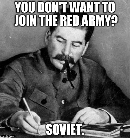 Stalin | YOU DON'T WANT TO JOIN THE RED ARMY? SOVIET. | image tagged in stalin,meme,funny,ussr,russia,soviet russia | made w/ Imgflip meme maker