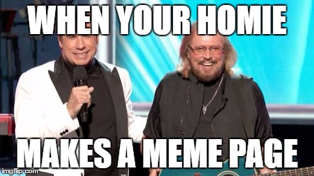 WHEN YOUR HOMIE; MAKES A MEME PAGE | image tagged in barry gibb,john travolta | made w/ Imgflip meme maker