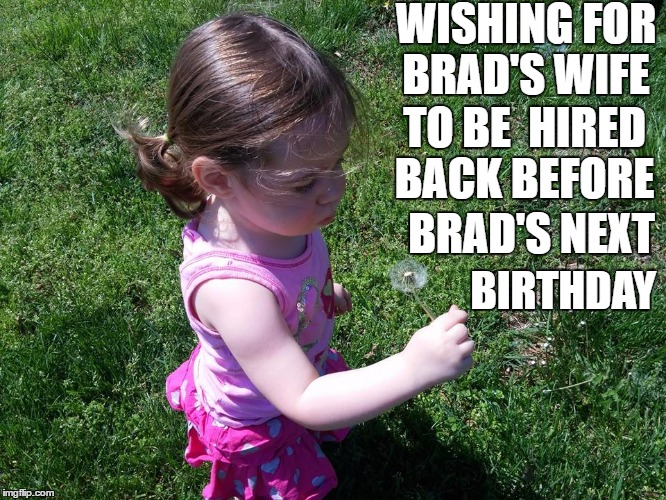 Wish for Brad's Wife! | WISHING FOR BRAD'S WIFE; TO BE 
HIRED BACK BEFORE; BRAD'S NEXT; BIRTHDAY | image tagged in brad's wife,cracker barrel | made w/ Imgflip meme maker