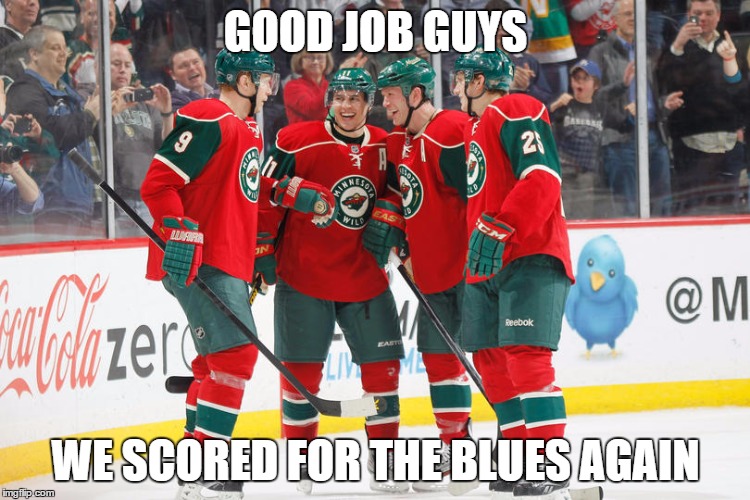 Minnesota Wild Meme |  GOOD JOB GUYS; WE SCORED FOR THE BLUES AGAIN | image tagged in minnesota wild | made w/ Imgflip meme maker