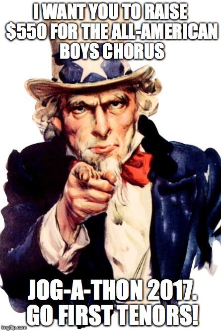 Uncle Sam | I WANT YOU TO RAISE $550 FOR THE ALL-AMERICAN BOYS CHORUS; JOG-A-THON 2017. GO FIRST TENORS! | image tagged in uncle sam | made w/ Imgflip meme maker