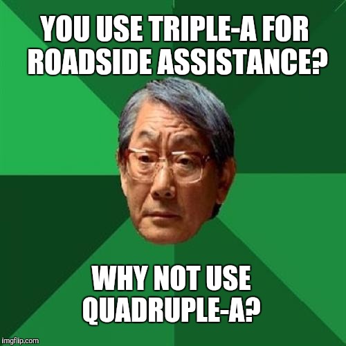 
 |  YOU USE TRIPLE-A FOR ROADSIDE ASSISTANCE? WHY NOT USE QUADRUPLE-A? | image tagged in memes,high expectations asian father,aaa | made w/ Imgflip meme maker