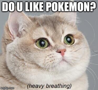 Heavy Breathing Cat | DO U LIKE POKEMON? | image tagged in memes,heavy breathing cat | made w/ Imgflip meme maker