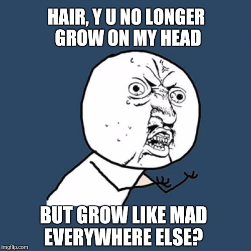 When you reach the age where hair stops growing on your head, and grows like crazy everywhere else... | HAIR, Y U NO LONGER GROW ON MY HEAD; BUT GROW LIKE MAD EVERYWHERE ELSE? | image tagged in memes,y u no,baldness,old age | made w/ Imgflip meme maker