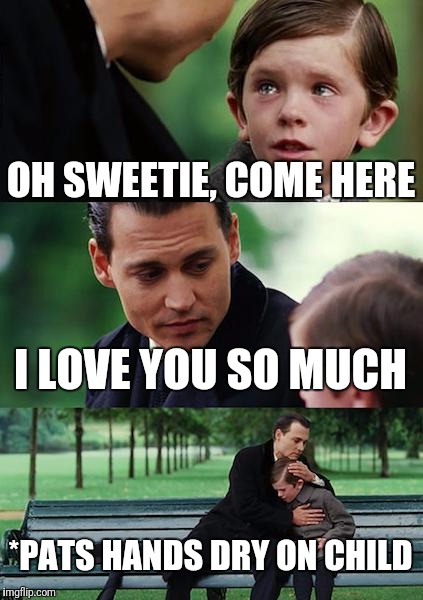 Finding Neverland Meme | OH SWEETIE, COME HERE I LOVE YOU SO MUCH *PATS HANDS DRY ON CHILD | image tagged in memes,finding neverland | made w/ Imgflip meme maker