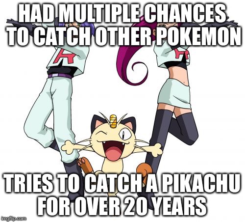 Team Rocket | HAD MULTIPLE CHANCES TO CATCH OTHER POKEMON; TRIES TO CATCH A PIKACHU FOR OVER 20 YEARS | image tagged in memes,team rocket | made w/ Imgflip meme maker