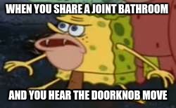 Spongegar | WHEN YOU SHARE A JOINT BATHROOM; AND YOU HEAR THE DOORKNOB MOVE | image tagged in memes,spongegar | made w/ Imgflip meme maker