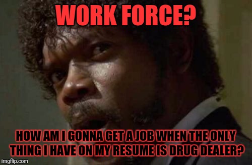 Samuel Jackson Glance | WORK FORCE? HOW AM I GONNA GET A JOB WHEN THE ONLY THING I HAVE ON MY RESUME IS DRUG DEALER? | image tagged in memes,samuel jackson glance | made w/ Imgflip meme maker