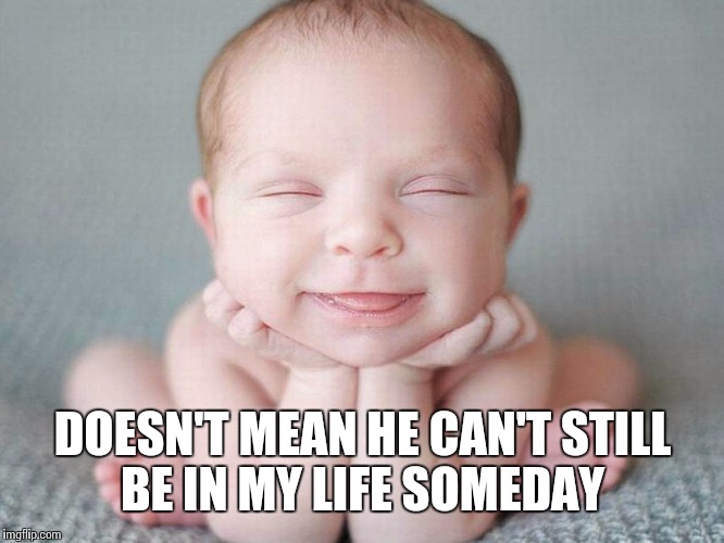 DOESN'T MEAN HE CAN'T STILL BE IN MY LIFE SOMEDAY | made w/ Imgflip meme maker