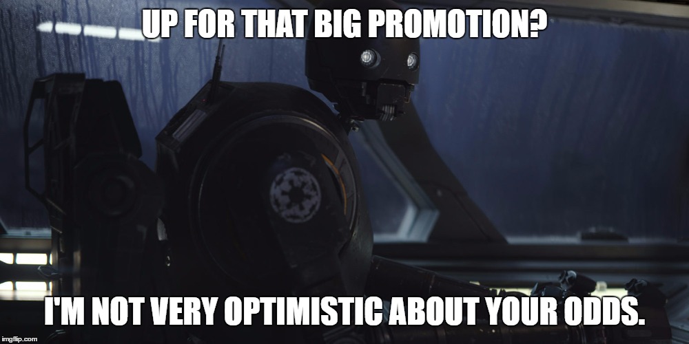 K2SO | UP FOR THAT BIG PROMOTION? I'M NOT VERY OPTIMISTIC ABOUT YOUR ODDS. | image tagged in k2so | made w/ Imgflip meme maker