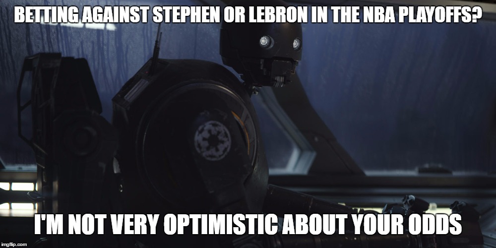 K2SO | BETTING AGAINST STEPHEN OR LEBRON IN THE NBA PLAYOFFS? I'M NOT VERY OPTIMISTIC ABOUT YOUR ODDS | image tagged in k2so | made w/ Imgflip meme maker