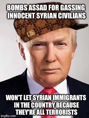 Which is it? |  BOMBS ASSAD FOR GASSING INNOCENT SYRIAN CIVILIANS; WON'T LET SYRIAN IMMIGRANTS IN THE COUNTRY BECAUSE THEY'RE ALL TERRORISTS | image tagged in donald trump,scumbag | made w/ Imgflip meme maker