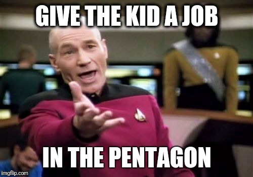 Picard Wtf Meme | GIVE THE KID A JOB IN THE PENTAGON | image tagged in memes,picard wtf | made w/ Imgflip meme maker