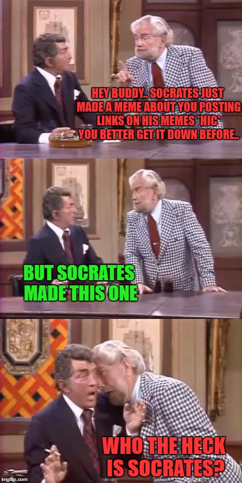 drunk foster jokes | HEY BUDDY.. SOCRATES JUST MADE A MEME ABOUT YOU POSTING LINKS ON HIS MEMES *HIC* YOU BETTER GET IT DOWN BEFORE.. WHO THE HECK IS SOCRATES? B | image tagged in drunk foster jokes | made w/ Imgflip meme maker