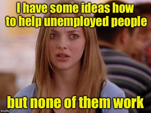 Karen has a Punny idea | I have some ideas how to help unemployed people; but none of them work | image tagged in memes,omg karen | made w/ Imgflip meme maker