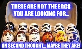 THESE ARE NOT THE EGGS YOU ARE LOOKING FOR... ON SECOND THOUGHT... MAYBE THEY ARE! | image tagged in in a gal-egg-sy far,far away | made w/ Imgflip meme maker