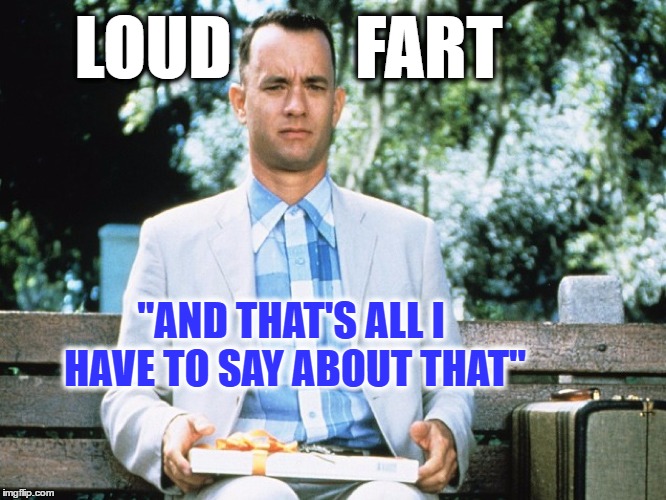 "And that's all I have to say about that!" | LOUD         FART; "AND THAT'S ALL I HAVE TO SAY ABOUT THAT" | image tagged in sarcasm,politics,political,funny,funny meme | made w/ Imgflip meme maker