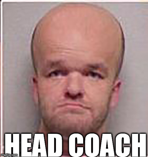 HEAD COACH | image tagged in head,coach,headcoach | made w/ Imgflip meme maker