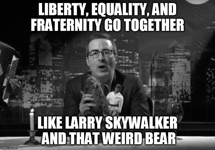 larry skywalker and that weird bear | LIBERTY, EQUALITY, AND FRATERNITY GO TOGETHER; LIKE LARRY SKYWALKER AND THAT WEIRD BEAR | image tagged in john oliver,last week tonight,french elections,larry skywalker,weird bear | made w/ Imgflip meme maker