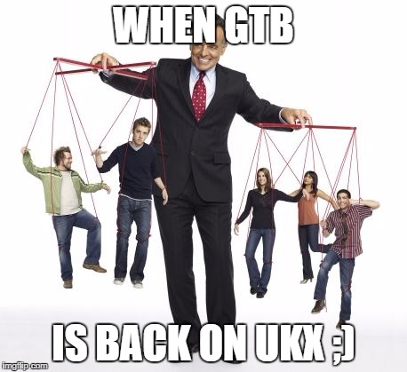 puppeteer | WHEN GTB; IS BACK ON UKX ;) | image tagged in puppeteer | made w/ Imgflip meme maker