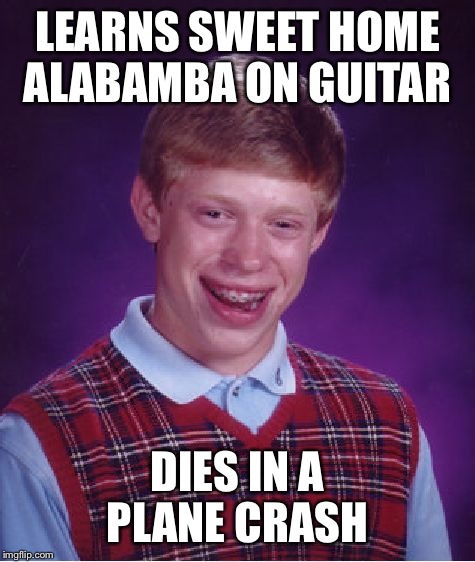 Bad Luck Brian | LEARNS SWEET HOME ALABAMBA ON GUITAR; DIES IN A PLANE CRASH | image tagged in memes,bad luck brian | made w/ Imgflip meme maker