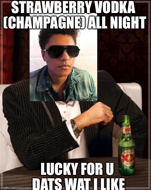 Most interesting Bruno mars in the world | STRAWBERRY VODKA (CHAMPAGNE) ALL NIGHT; LUCKY FOR U DATS WAT I LIKE | image tagged in memes,the most interesting man in the world,bruno mars | made w/ Imgflip meme maker