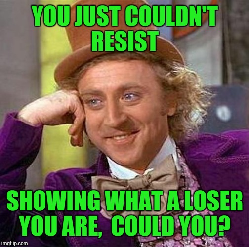 Creepy Condescending Wonka Meme | YOU JUST COULDN'T RESIST SHOWING WHAT A LOSER YOU ARE,  COULD YOU? | image tagged in memes,creepy condescending wonka | made w/ Imgflip meme maker