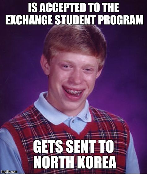 Bad Luck Brian Meme | IS ACCEPTED TO THE EXCHANGE STUDENT PROGRAM; GETS SENT TO NORTH KOREA | image tagged in memes,bad luck brian | made w/ Imgflip meme maker