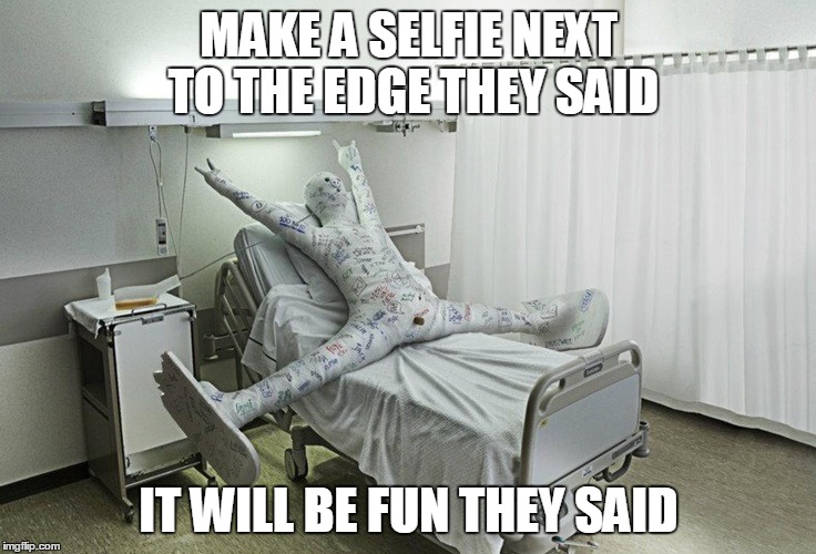 Snowboard hospital | MAKE A SELFIE NEXT TO THE EDGE THEY SAID; IT WILL BE FUN THEY SAID | image tagged in snowboard hospital | made w/ Imgflip meme maker