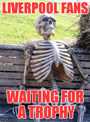 Waiting Skeleton | LIVERPOOL FANS; WAITING FOR A TROPHY | image tagged in memes,waiting skeleton | made w/ Imgflip meme maker