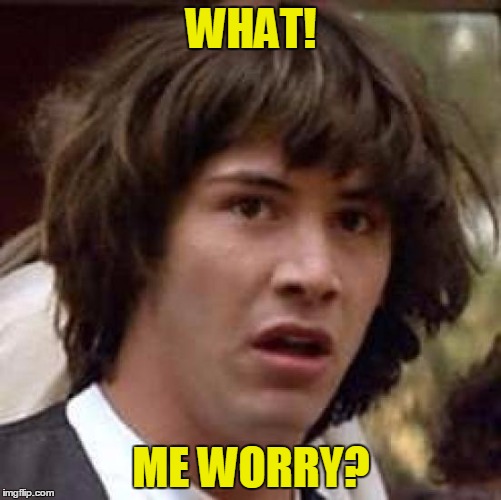 Not quite MAD | WHAT! ME WORRY? | image tagged in memes,conspiracy keanu | made w/ Imgflip meme maker