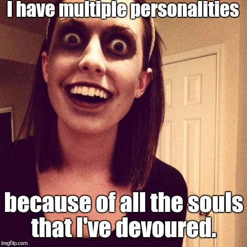 Zombie-...end.jpg | I have multiple personalities because of all the souls that I've devoured. | image tagged in zombie-endjpg | made w/ Imgflip meme maker