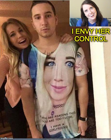 Frightened Stiff | I ENVY HER CONTROL | image tagged in overly attached girlfriend | made w/ Imgflip meme maker