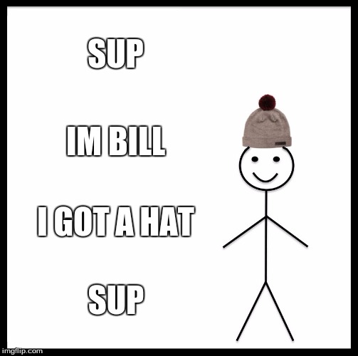 Be Like Bill Meme | SUP; IM BILL; I GOT A HAT; SUP | image tagged in memes,be like bill | made w/ Imgflip meme maker