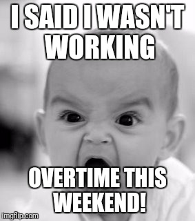 Angry Baby Meme | I SAID I WASN'T WORKING; OVERTIME THIS WEEKEND! | image tagged in memes,angry baby | made w/ Imgflip meme maker