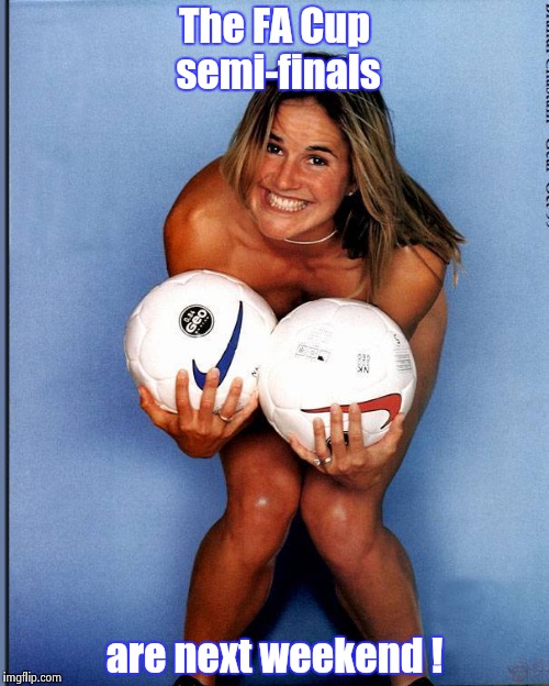 Brandi Chastain | The FA Cup semi-finals are next weekend ! | image tagged in brandi chastain | made w/ Imgflip meme maker