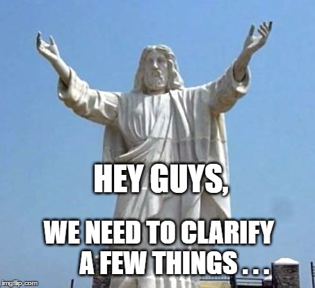 Never underestimate the power of human beings to get it wrong. | HEY GUYS, WE NEED TO CLARIFY      A FEW THINGS . . . | image tagged in jesus,jesus says | made w/ Imgflip meme maker