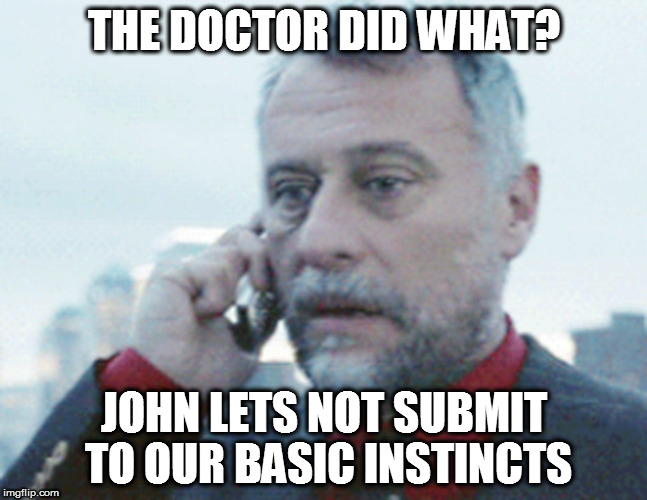THE DOCTOR DID WHAT? JOHN LETS NOT SUBMIT TO OUR BASIC INSTINCTS | made w/ Imgflip meme maker