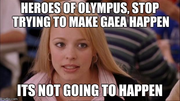 Its Not Going To Happen | HEROES OF OLYMPUS, STOP TRYING TO MAKE GAEA HAPPEN; ITS NOT GOING TO HAPPEN | image tagged in memes,its not going to happen | made w/ Imgflip meme maker