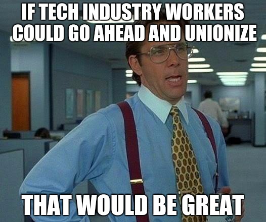 That Would Be Great Meme | IF TECH INDUSTRY WORKERS COULD GO AHEAD AND UNIONIZE; THAT WOULD BE GREAT | image tagged in memes,that would be great | made w/ Imgflip meme maker