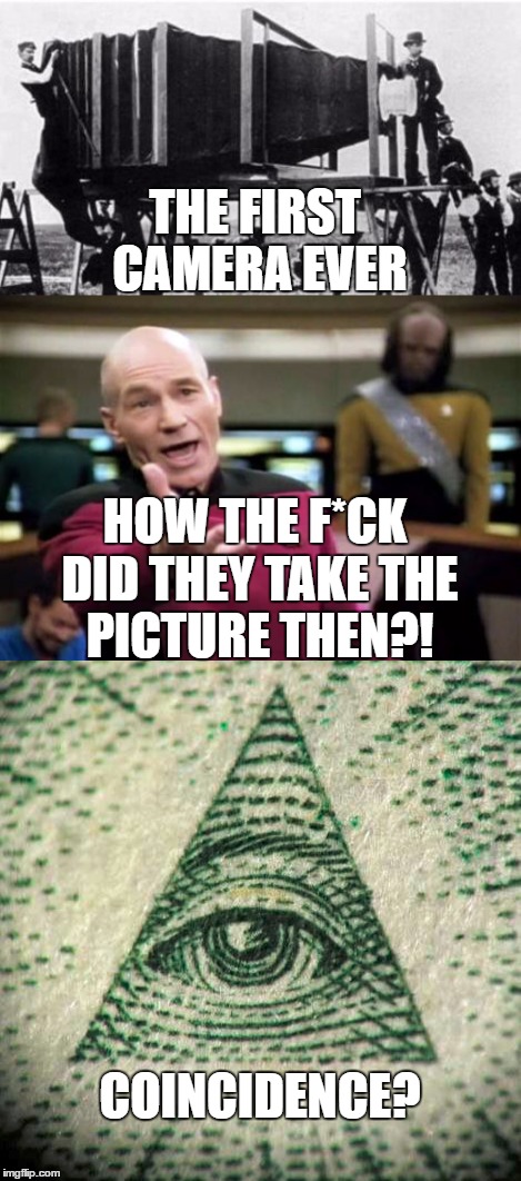 Cameras are Illuminati | THE FIRST CAMERA EVER; HOW THE F*CK DID THEY TAKE THE PICTURE THEN?! COINCIDENCE? | image tagged in cameras,picard wtf,illuminati,coincidence | made w/ Imgflip meme maker