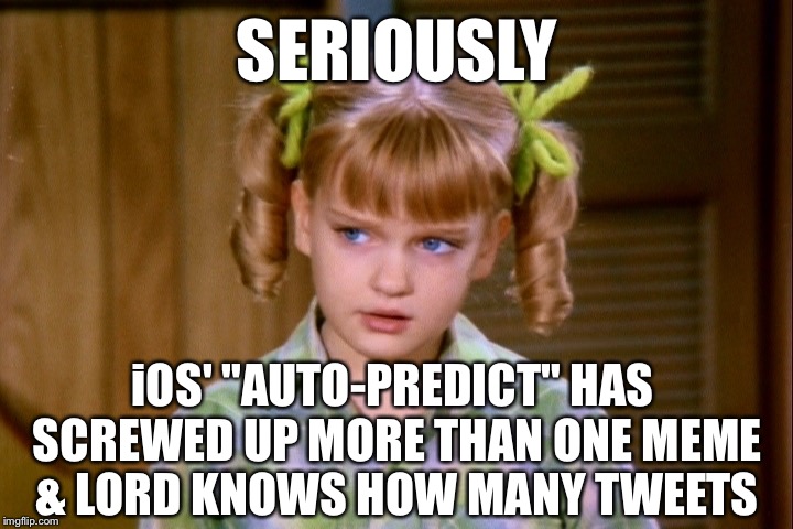 Serious Cindy Brady | SERIOUSLY iOS' "AUTO-PREDICT" HAS SCREWED UP MORE THAN ONE MEME & LORD KNOWS HOW MANY TWEETS | image tagged in serious cindy brady | made w/ Imgflip meme maker
