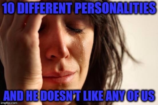 First World Problems Meme | 10 DIFFERENT PERSONALITIES AND HE DOESN'T LIKE ANY OF US | image tagged in memes,first world problems | made w/ Imgflip meme maker