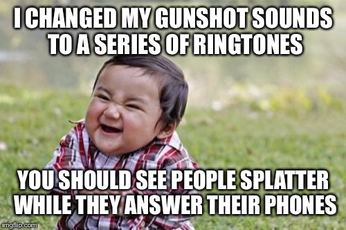 I CHANGED MY GUNSHOT SOUNDS TO A SERIES OF RINGTONES YOU SHOULD SEE PEOPLE SPLATTER WHILE THEY ANSWER THEIR PHONES | image tagged in memes,evil toddler | made w/ Imgflip meme maker