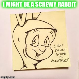 I MIGHT BE A SCREWY RABBIT | made w/ Imgflip meme maker