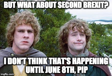 Second Brexit: June 8th 2017 | BUT WHAT ABOUT SECOND BREXIT? I DON'T THINK THAT'S HAPPENING UNTIL JUNE 8TH, PIP | image tagged in second breakfast,second brexit,uk election | made w/ Imgflip meme maker