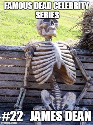 Waiting Skeleton | FAMOUS DEAD CELEBRITY SERIES; #22   JAMES DEAN | image tagged in memes,waiting skeleton | made w/ Imgflip meme maker